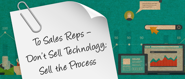 Guest Post: Note to Sales Reps – Don’t Sell Technology, Sell the Process!